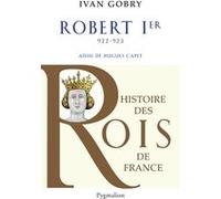 Histoire des Rois de France - Robert Ier, 922-923 Ivan Gobry (Auteur)