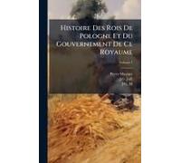 Histoire Des Rois De Pologne Et Du Gouvernement De Ce Royaume