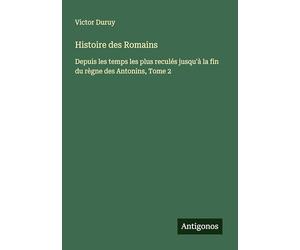 Histoire des Romains: Depuis les temps les plus reculés jusqu'à la fin du règne des Antonins, Tome 2