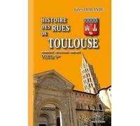 Histoire des rues de Toulouse: Monuments, institutions, habitants. Tome 1