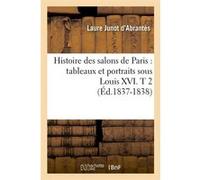 Histoire des salons de Paris : tableaux et portraits sous Louis XVI. T 2 (Éd.1837-1838) Laure Junot Abrantès (Auteur)