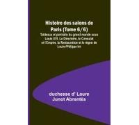 Histoire Des Salons De Paris (Tome 6/6); Tableaux Et Portraits Du Grand Monde Sous Louis Xvi, Le Directoire, Le Consulat Et L'empire, La Restauration Et Le Règne De Louis-Philippe Ier