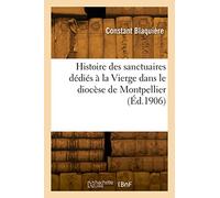 Histoire des sanctuaires dédiés à la Vierge dans le diocèse de Montpellier (Éd.1906)