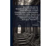 Histoire Des Sectes Religieuses Qui Sont NÃ(c)es, Se Sont ModifiÃ(c)s, Se Sont Ã teintes Dans Les DiffÃ(c)rentes ContrÃ(c)es Du Globe, Depuis Le ... Jusq'a L'Ã(c)poque Actuelle, Volume 4...
