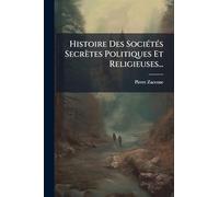 Histoire Des SociÃ(c)tÃ(c)s Secrètes Politiques Et Religieuses...