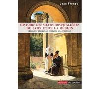 Histoire des Sœurs hospitalières de Lyon et de la région Jean Freney (Auteur)