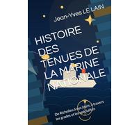 HISTOIRE DES TENUES DE LA MARINE NATIONALE: De Richelieu à nos jours, à travers les grades et les spécialités