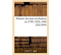Histoire des trois révolutions ou 1789, 1830, 1848 Collectif (Auteur)