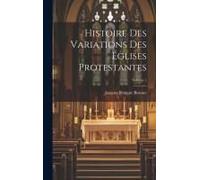 Histoire Des Variations Des Églises Protestantes; Volume 1