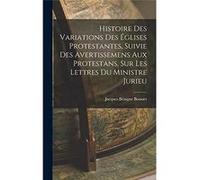 Histoire Des Variations Des glises Protestantes Suivie Des Avertissemens Aux Protestans Sur Les Lettres Du Ministre Jurieu - Jacques Bnigne Bossuet - Crea Jacques Bnigne BossuetJacques Bnigne Bossuet