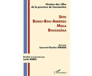 Histoire des villes de la province de Constantine Setif-Bordj-Bou-Arréridj-Msila-Boussaâda - Laurent Charles Feraud - L'harmattan - broché - Essai