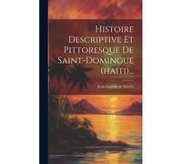 Histoire Descriptive Et Pittoresque De Saint-Domingue (Haïti)...