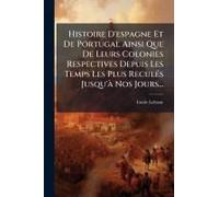 Histoire D'espagne Et De Portugal Ainsi Que De Leurs Colonies Respectives Depuis Les Temps Les Plus Reculã(C)S Jusqu'ã Nos Jours...