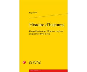 Histoire d'histoires Considérations sur l'histoire tragique du premier XVIIe siècle - Sergio Poli - Classiques Garnier - broché - Essai