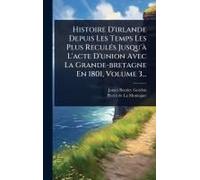 Histoire D'irlande Depuis Les Temps Les Plus Reculã(C)S Jusqu'ã L'acte D'union Avec La Grande-Bretagne En 1801, Volume 3...