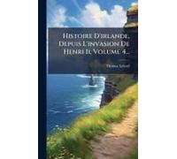 Histoire D'irlande, Depuis L'invasion De Henri Ii, Volume 4...