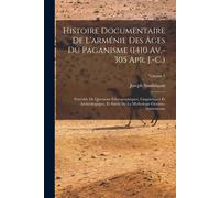 Histoire Documentaire De L'arménie Des Âges Du Paganisme (1410 Av.-305 Apr. J.-C.): Précédée De Questions Ethnographiques, Linguistiques Et Archéologi