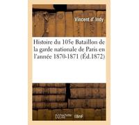 Histoire Du 105e Bataillon De La Garde Nationale De Paris En L'année 1870-1871 : Par Un Engagé