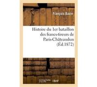 Histoire du 1er bataillon des francs-tireurs de Paris-Châteaudun François Bazin (Auteur)