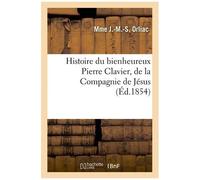Histoire Du Bienheureux Pierre Clavier, De La Compagnie De Jésus