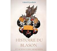 Histoire du Blason et science des armoiries: Traité d'héraldique appliquée, suivi du Dictionnaire héraldique