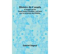 Histoire Du Canada; Et Voyages Que Les Freres Mineurs Recollects Y Ont Faicts Pour La Conversion Des Infidelles.