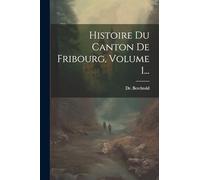 Histoire Du Canton De Fribourg, Volume 1...