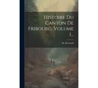 Histoire Du Canton De Fribourg, Volume 1...