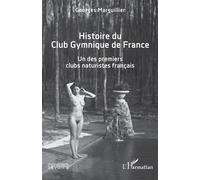 Histoire du Club Gymnique de France Un des premiers clubs naturistes français - Georges Marguillier - L'harmattan - broché - Récit