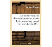 Histoire du commerce de toutes les nations, depuis les temps anciens jusqu'à nos jours.T2 (Éd.1857)