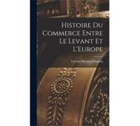 Histoire du Commerce Entre le Levant et LEurope - GeorgesBernard Depping - Creative Media Partners LLC - Livre en Anglais GeorgesBernard DeppingGeorgesBernard Depping (Auteur)