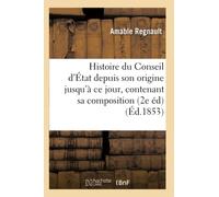Histoire du Conseil d'État depuis son origine jusqu'à ce jour : contenant sa composition,