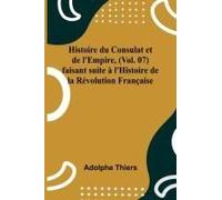 Histoire Du Consulat Et De L'empire, (Vol. 07); Faisant Suite À L'histoire De La Révolution Française