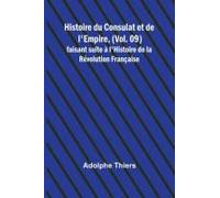 Histoire Du Consulat Et De L'empire, (Vol. 09); Faisant Suite À L'histoire De La Révolution Française