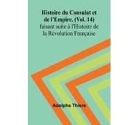 Histoire Du Consulat Et De L'empire, (Vol. 14); Faisant Suite À L'histoire De La Révolution Française