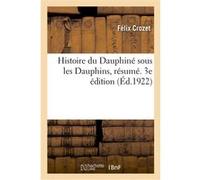 Histoire du Dauphiné sous les Dauphins, résumé. 3e édition Félix Crozet (Auteur)