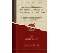 Histoire Du Département Des Forèts (Le Duché de Luxembourg de 1795 À 1814), Vol. 1: D'Après Les Archives Du Gouvernement Grand-Ducal Et Des Documents Français Inédits; 1795-1814 (Classic Reprint)