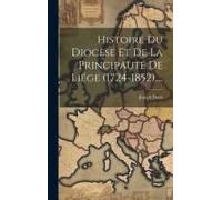 Histoire Du Diocèse Et De La Principauté De Liége (1724-1852)....