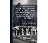 Histoire Du Droit Byzantin Ou Du Droit Romain Dans L'empire D'orient Depuis La Mort Justinien Jusqua La Prise De Constantinople En 1453, Volume 1...