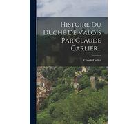 Histoire Du Duché De Valois Par Claude Carlier...
