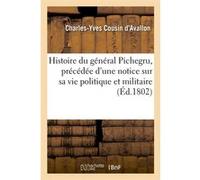 Histoire du général Pichegru, précédée d'une notice sur sa vie politique et militaire, (Éd.1802) Charles-Yves Cousin d'Avallon (Auteur)