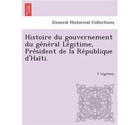 Histoire du gouvernement du general Legitime President de la Republique dHaiti. - F Legitime - Creative Media Partners LLC - Livre en Anglais F LegitimeF Legitime (Auteur)