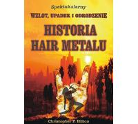 Histoire du Hair Metal. Ascension spectaculaire, chute et renaissance - Christopher P. Hilton (Literatur, Musik auf Polnisch)