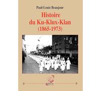Histoire du Ku-Klux-Klan (1865-1973) Paul-Louis Beaujour (Auteur)