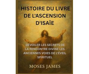 HISTOIRE DU LIVRE DE L'ASCENSION D'ISAÏE: DÉVOILER LES SECRETS DE LA RENCONTRE DIVINE LES ANCIENNES VOIES DE L'ÉVEIL SPIRITUEL