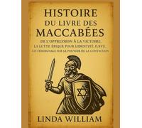 HISTOIRE DU LIVRE DES MACCABÉES:: De l'oppression à la victoire. La lutte épique pour l'identité juive. Un témoignage sur le pouvoir de la conviction.