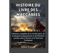 Histoire du Livre des Maccabées: L'histoire complète de la révolte juive, de la dynastie hasmonéenne et de l'histoire perdue entre l'Ancien et le Nouveau Testament