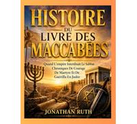 HISTOIRE DU LIVRE DES MACCABÉES: Quand L'empire Interdisait Le Sabbat Chroniques De Courage De Martyre Et De Guérilla En Judée