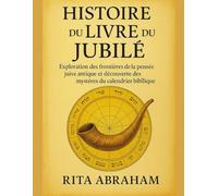 HISTOIRE DU LIVRE DU JUBILÉ:: Exploration des frontières de la pensée juive antique et découverte des mystères du calendrier biblique