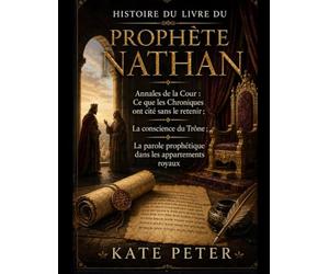 HISTOIRE DU LIVRE DU PROPHÈTE NATHAN:: Annales de la Cour: Ce que les Chroniques ont cité sans le retenir; La conscience du Trône; La parole prophétique dans les appartements royaux